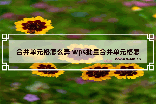 合并单元格怎么弄 wps批量合并单元格怎么弄