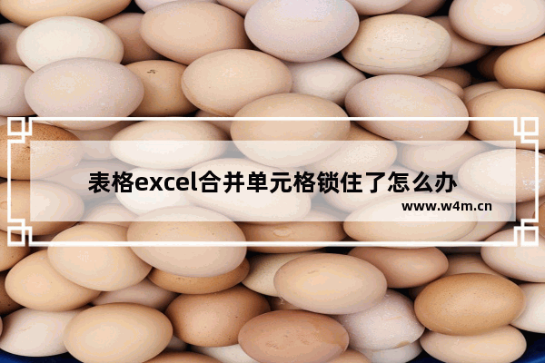 表格excel合并单元格锁住了怎么办