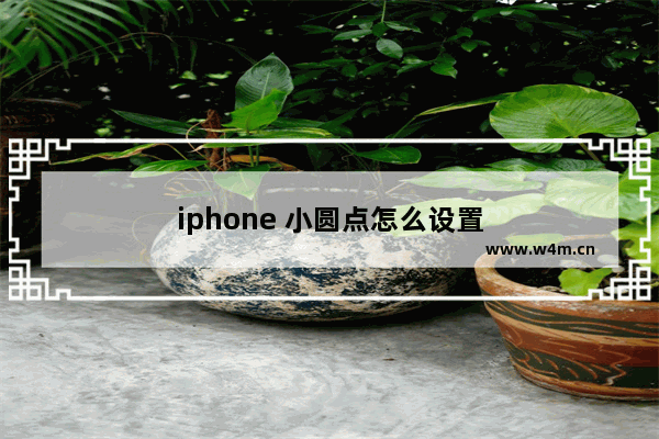 iphone 小圆点怎么设置