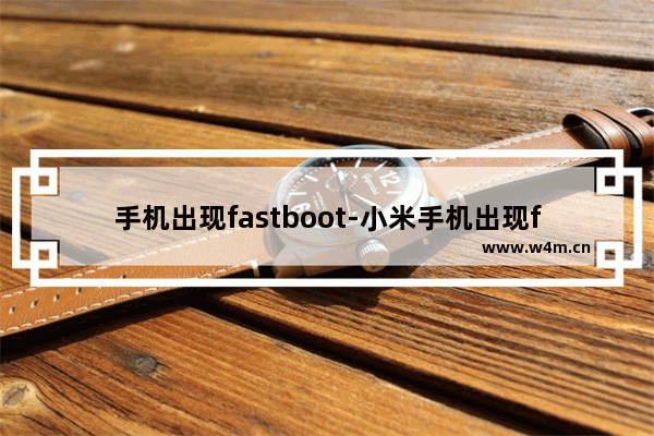 手机出现fastboot-小米手机出现fastboot怎么退出来