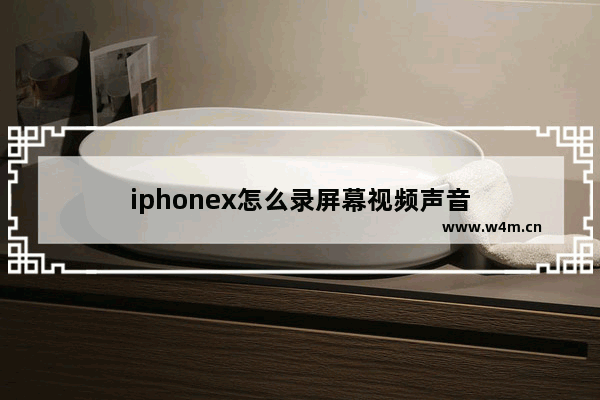 iphonex怎么录屏幕视频声音