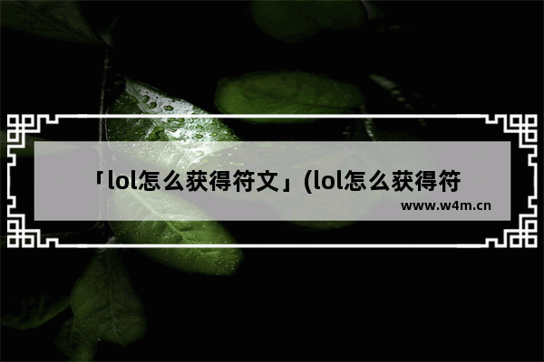 「lol怎么获得符文」(lol怎么获得符文锁)