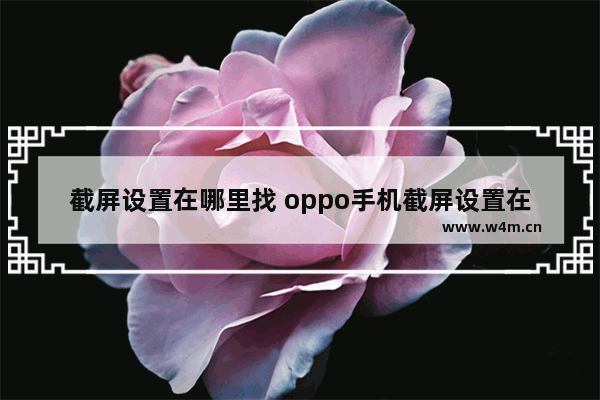 截屏设置在哪里找 oppo手机截屏设置在哪里找A5