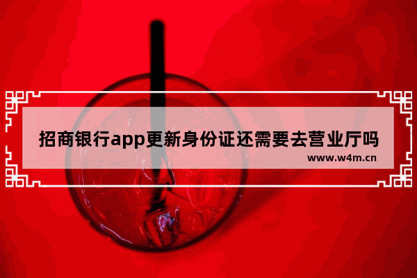 招商银行app更新身份证还需要去营业厅吗