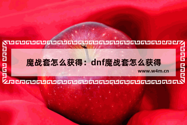 魔战套怎么获得：dnf魔战套怎么获得