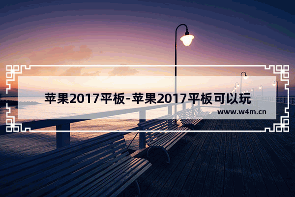 苹果2017平板-苹果2017平板可以玩光遇