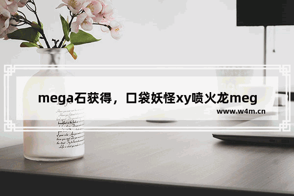 mega石获得，口袋妖怪xy喷火龙mega石获得