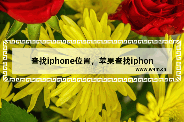 查找iphone位置，苹果查找iphone位置精确吗