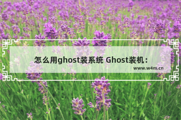 怎么用ghost装系统 Ghost装机：操作步骤详解