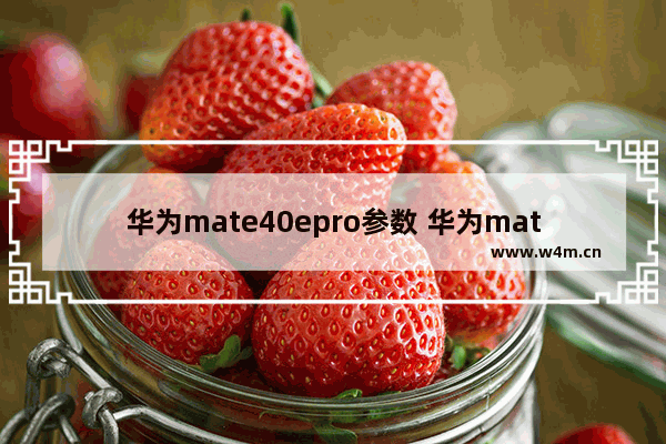 华为mate40epro参数 华为mate40Epro参数配置详情