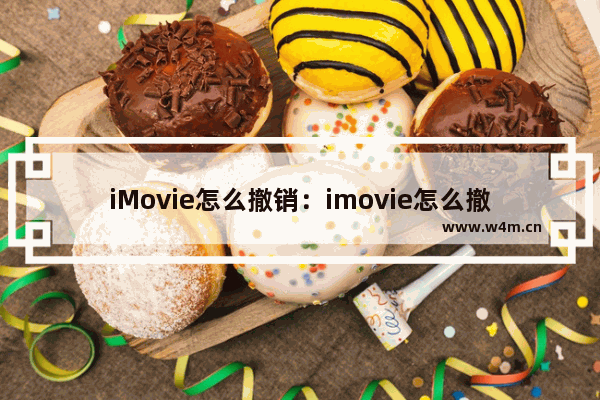 iMovie怎么撤销：imovie怎么撤销上一步