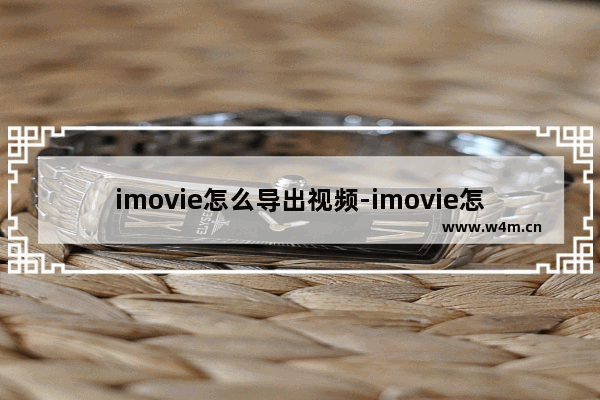 imovie怎么导出视频-imovie怎么导出视频ipad