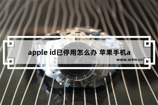 apple id已停用怎么办 苹果手机apple id已停用怎么办激活锁?