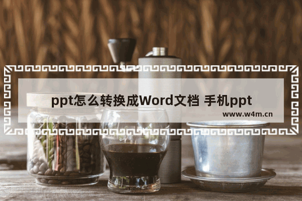 ppt怎么转换成Word文档 手机ppt怎么转换成word文档