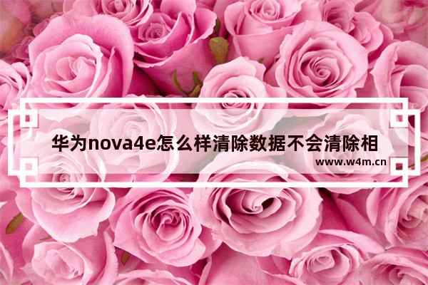 华为nova4e怎么样清除数据不会清除相册照片