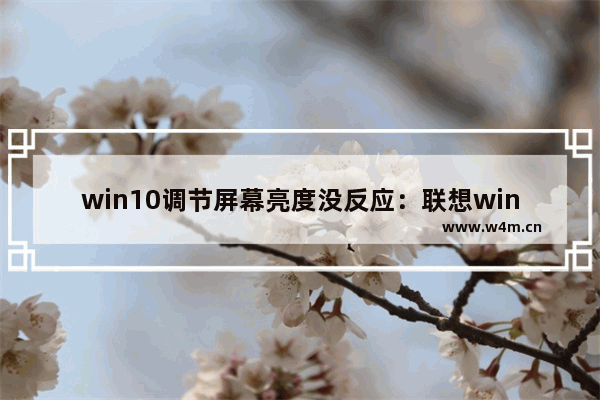 win10调节屏幕亮度没反应：联想win10调节屏幕亮度没反应