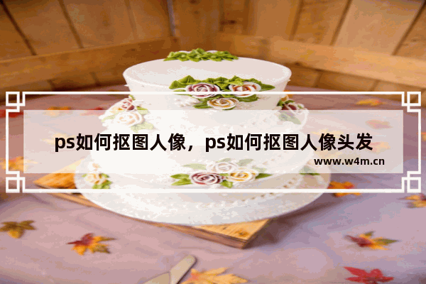 ps如何抠图人像，ps如何抠图人像头发