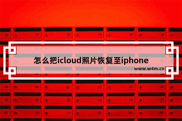 怎么把icloud照片恢复至iphone12