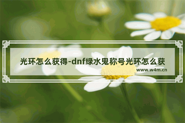 光环怎么获得-dnf绿水鬼称号光环怎么获得