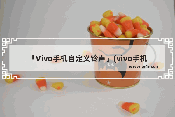 「Vivo手机自定义铃声」(vivo手机自定义铃声录音怎么删除)