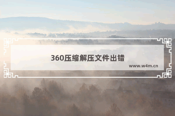 360压缩解压文件出错