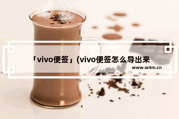 「vivo便签」(vivo便签怎么导出来)