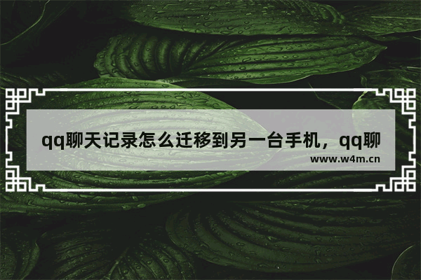 qq聊天记录怎么迁移到另一台手机，qq聊天记录怎么迁移到另一台手机还有之前聊天的对话框