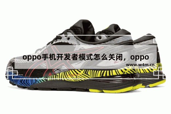 oppo手机开发者模式怎么关闭，oppo手机开发者模式怎么关闭黄条