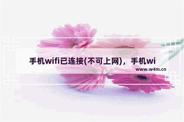 手机wifi已连接(不可上网)，手机wifi已连接(不可上网)怎么解决华为