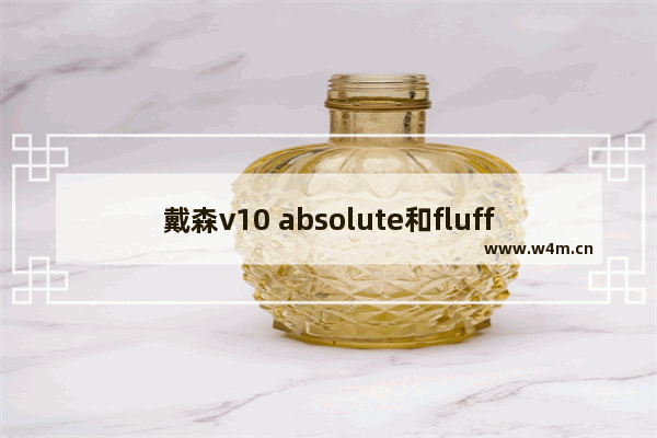 戴森v10 absolute和fluffy的区别