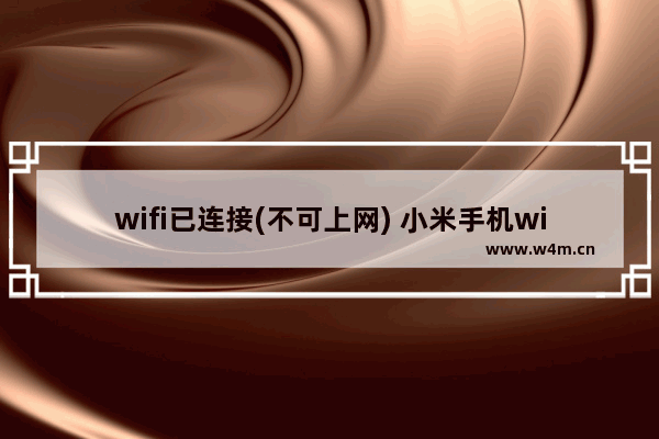 wifi已连接(不可上网) 小米手机wifi已连接(不可上网)