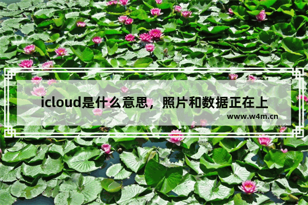 icloud是什么意思，照片和数据正在上传到iCloud是什么意思