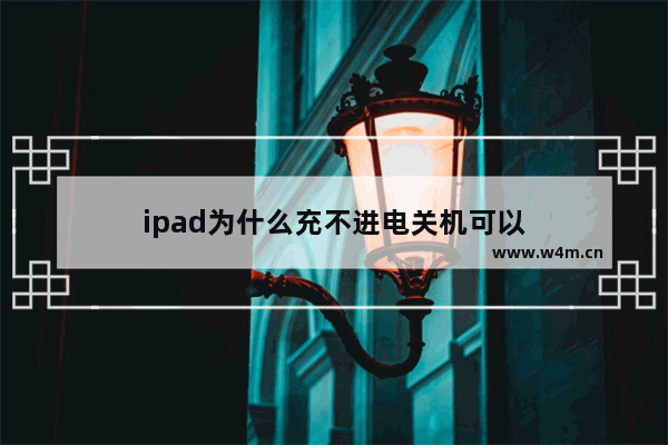 ipad为什么充不进电关机可以