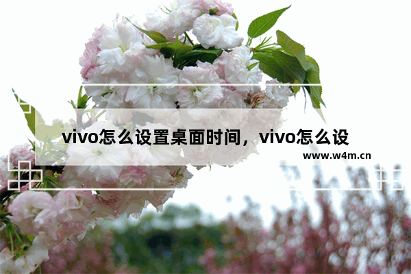 vivo怎么设置桌面时间，vivo怎么设置桌面时间显示