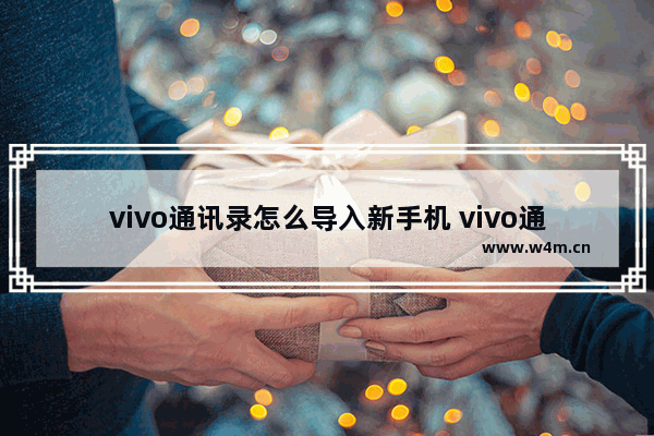 vivo通讯录怎么导入新手机 vivo通讯录怎么导入新手机华为