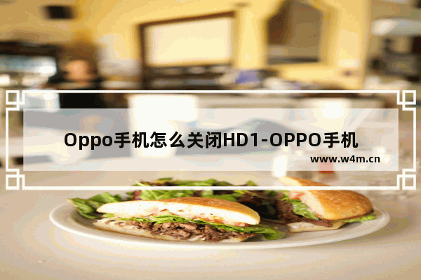 Oppo手机怎么关闭HD1-OPPO手机怎么关闭HD12