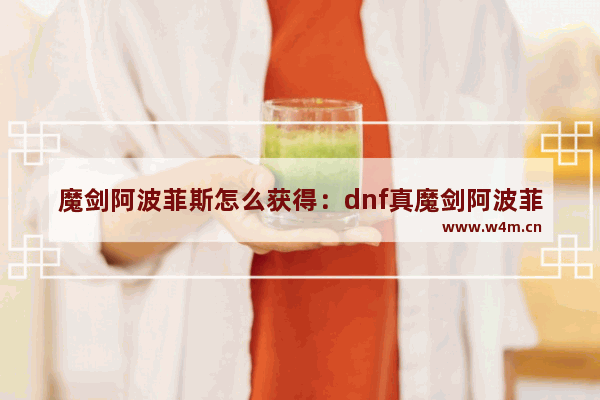 魔剑阿波菲斯怎么获得：dnf真魔剑阿波菲斯怎么获得