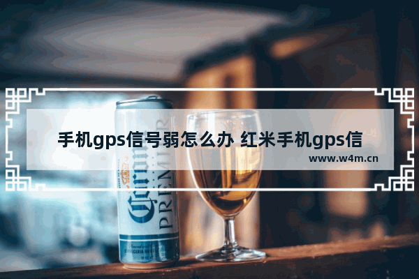 手机gps信号弱怎么办 红米手机gps信号弱怎么办