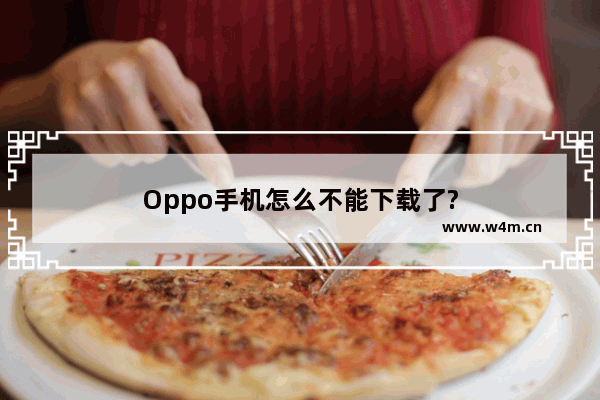 Oppo手机怎么不能下载了?