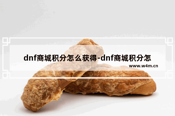 dnf商城积分怎么获得-dnf商城积分怎么获得2021