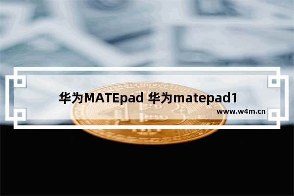 华为MATEpad 华为matepad11怎样分屏和悬浮窗