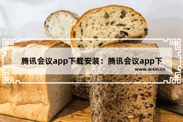 腾讯会议app下载安装：腾讯会议app下载安装到手机腾讯会议