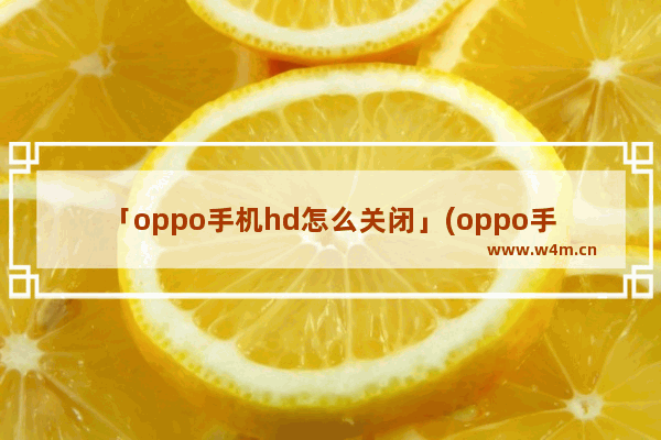 「oppo手机hd怎么关闭」(oppo手机hd怎么关闭找不到高清通话)