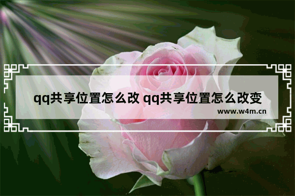 qq共享位置怎么改 qq共享位置怎么改变自己的位置