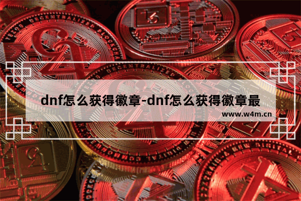 dnf怎么获得徽章-dnf怎么获得徽章最划算