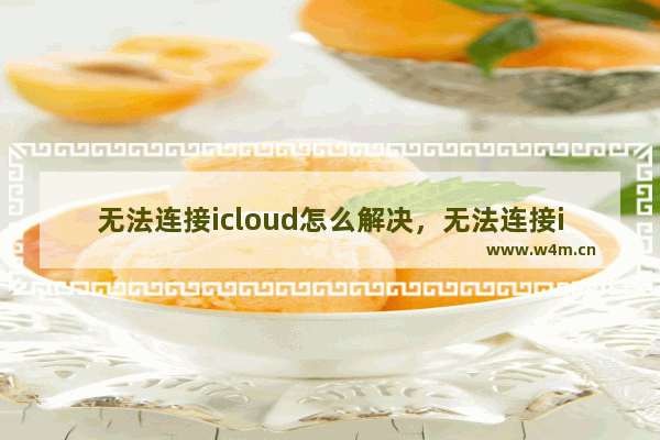 无法连接icloud怎么解决，无法连接icloud怎么解决苹果13