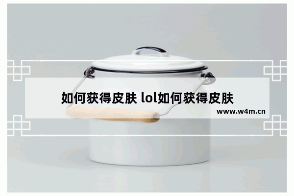 如何获得皮肤 lol如何获得皮肤