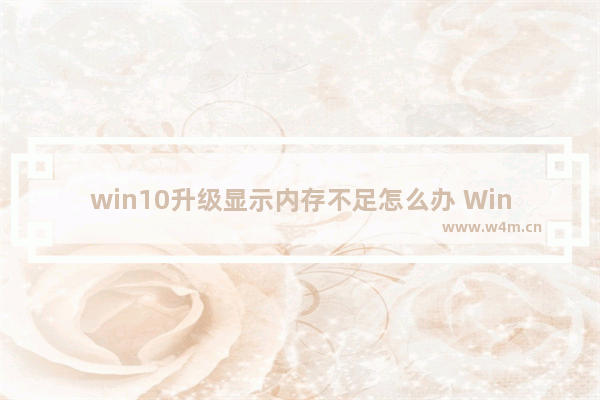 win10升级显示内存不足怎么办 Win10升级提示内存不足解决方法