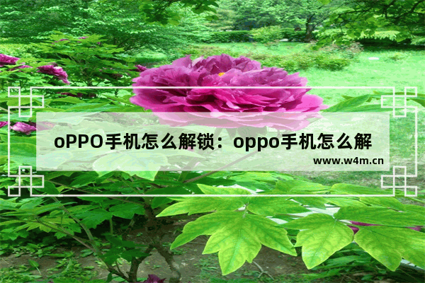 oPPO手机怎么解锁：oppo手机怎么解锁屏幕图案