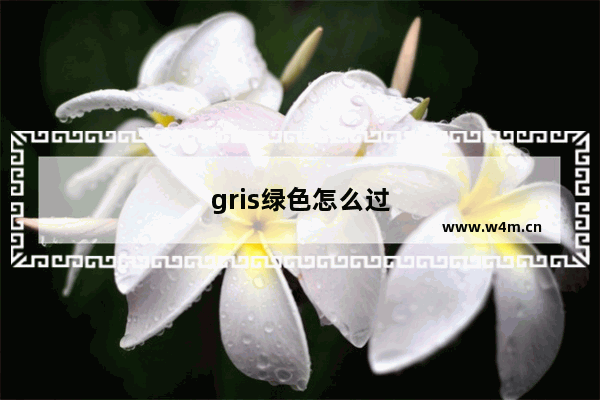 gris绿色怎么过